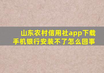 山东农村信用社app下载手机银行安装不了怎么回事