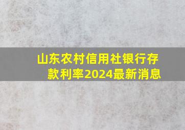 山东农村信用社银行存款利率2024最新消息