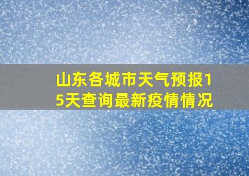 山东各城市天气预报15天查询最新疫情情况