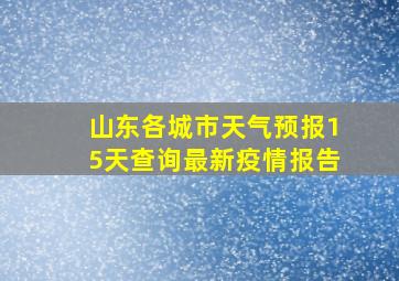 山东各城市天气预报15天查询最新疫情报告