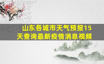 山东各城市天气预报15天查询最新疫情消息视频