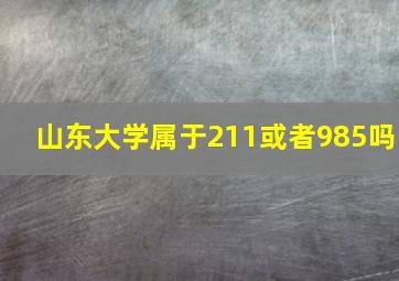 山东大学属于211或者985吗