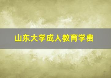 山东大学成人教育学费