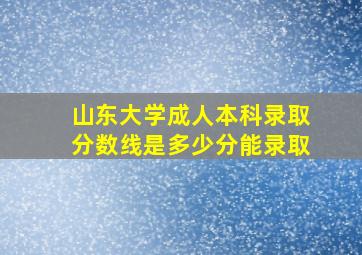 山东大学成人本科录取分数线是多少分能录取