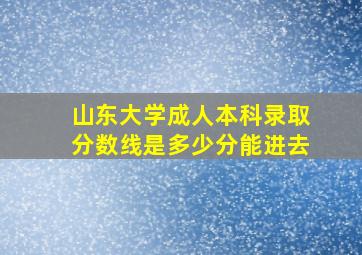 山东大学成人本科录取分数线是多少分能进去