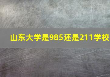 山东大学是985还是211学校