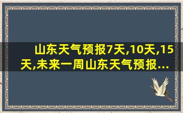 山东天气预报7天,10天,15天,未来一周山东天气预报...