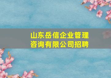 山东岳信企业管理咨询有限公司招聘