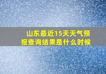 山东最近15天天气预报查询结果是什么时候