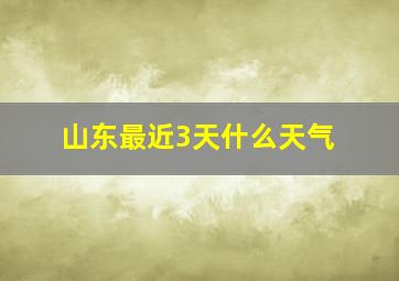 山东最近3天什么天气