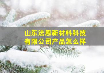 山东法恩新材料科技有限公司产品怎么样