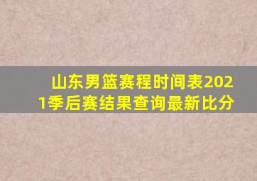 山东男篮赛程时间表2021季后赛结果查询最新比分