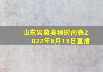 山东男篮赛程时间表2022年8月13日直播