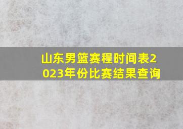 山东男篮赛程时间表2023年份比赛结果查询