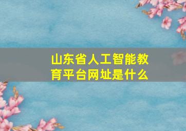 山东省人工智能教育平台网址是什么