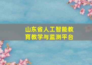 山东省人工智能教育教学与监测平台