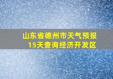 山东省德州市天气预报15天查询经济开发区