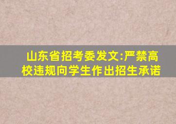 山东省招考委发文:严禁高校违规向学生作出招生承诺