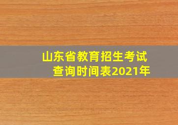 山东省教育招生考试查询时间表2021年