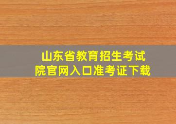 山东省教育招生考试院官网入口准考证下载