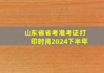 山东省省考准考证打印时间2024下半年