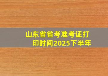 山东省省考准考证打印时间2025下半年