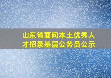 山东省面向本土优秀人才招录基层公务员公示