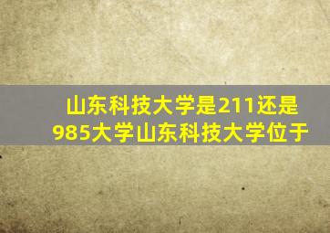 山东科技大学是211还是985大学山东科技大学位于