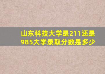 山东科技大学是211还是985大学录取分数是多少