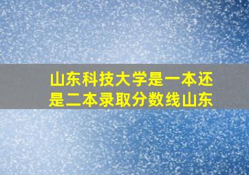 山东科技大学是一本还是二本录取分数线山东