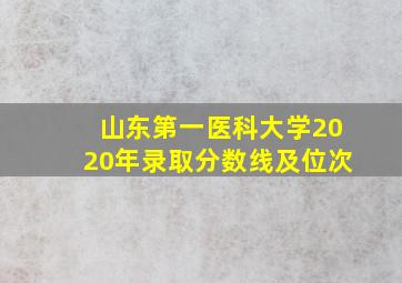 山东第一医科大学2020年录取分数线及位次