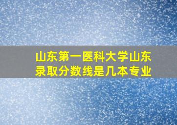 山东第一医科大学山东录取分数线是几本专业