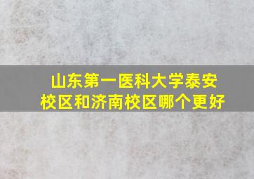 山东第一医科大学泰安校区和济南校区哪个更好