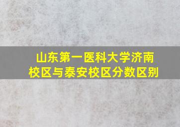 山东第一医科大学济南校区与泰安校区分数区别