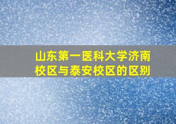 山东第一医科大学济南校区与泰安校区的区别