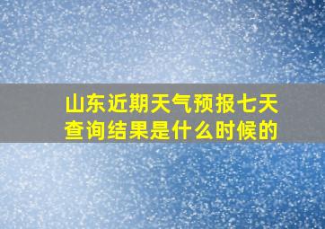 山东近期天气预报七天查询结果是什么时候的