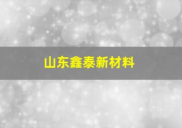 山东鑫泰新材料