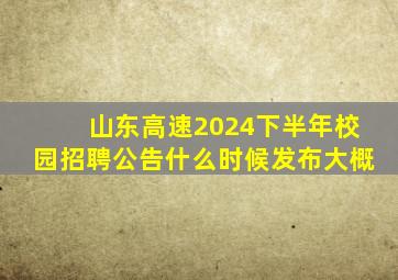 山东高速2024下半年校园招聘公告什么时候发布大概