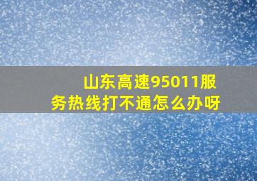 山东高速95011服务热线打不通怎么办呀