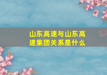 山东高速与山东高速集团关系是什么