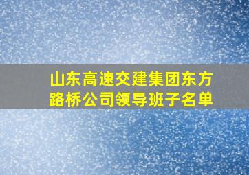 山东高速交建集团东方路桥公司领导班子名单