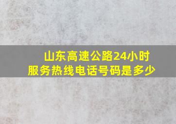 山东高速公路24小时服务热线电话号码是多少