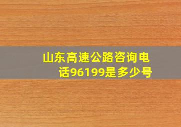 山东高速公路咨询电话96199是多少号