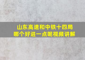 山东高速和中铁十四局哪个好进一点呢视频讲解