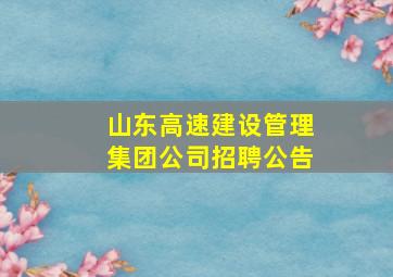 山东高速建设管理集团公司招聘公告