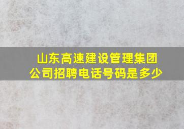 山东高速建设管理集团公司招聘电话号码是多少