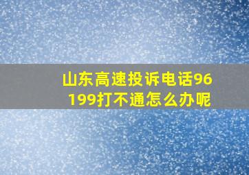 山东高速投诉电话96199打不通怎么办呢