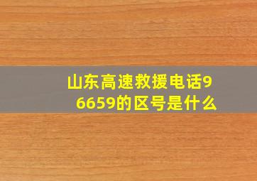 山东高速救援电话96659的区号是什么