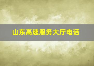 山东高速服务大厅电话