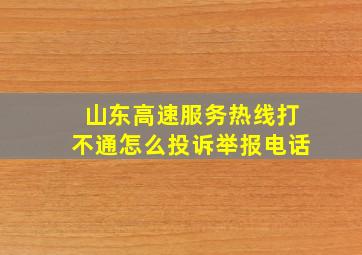 山东高速服务热线打不通怎么投诉举报电话